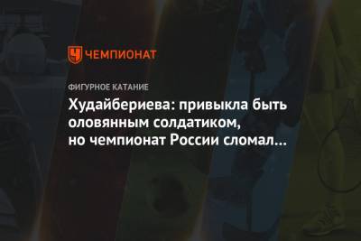 Егор Базин - Худайбериева: привыкла быть оловянным солдатиком, но чемпионат России сломал даже меня - championat.com - Челябинск