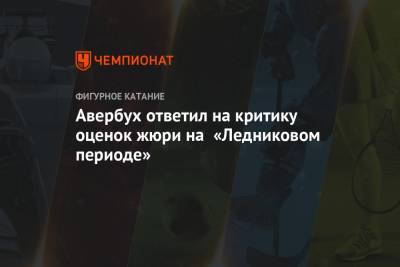 Илья Авербух - Авербух ответил на критику оценок жюри на «Ледниковом периоде» - championat.com
