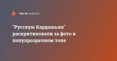 Анастасия Квитко - Анастасий Квитко - "Русскую Кардашьян" раскритиковали за фото в полупрозрачном топе - ren.tv