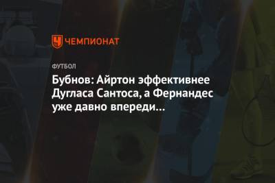 Александр Бубнов - Бубнов: Айртон эффективнее Дугласа Сантоса, а Фернандес уже давно впереди конкурентов - championat.com - Москва