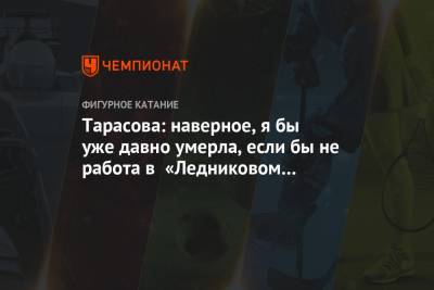 Татьяна Тарасова - Тарасова: наверное, я бы уже давно умерла, если бы не работа в «Ледниковом периоде» - championat.com