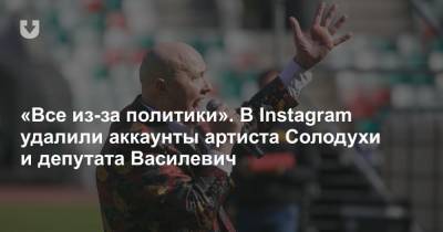 «Все из-за политики». В Instagram удалили аккаунты артиста Солодухи и депутата Василевич - news.tut.by - Белоруссия