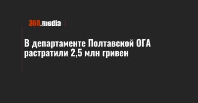 В департаменте Полтавской ОГА растратили 2,5 млн гривен - 368.media - Полтава