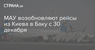 МАУ возобновляют рейсы из Киева в Баку с 30 декабря - strana.ua - Киев - Азербайджан - Баку