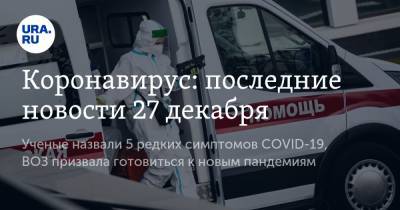 Коронавирус: последние новости 27 декабря. Ученые назвали 5 редких симптомов COVID-19, ВОЗ призвала готовиться к новым пандемиям - ura.news - США - Бразилия - Ухань