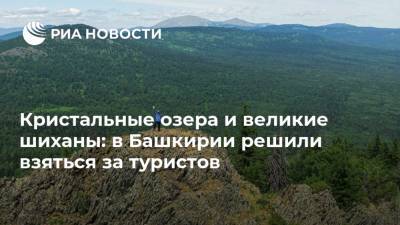 Кристальные озера и великие шиханы: в Башкирии решили взяться за туристов - ria.ru - Москва - Башкирия