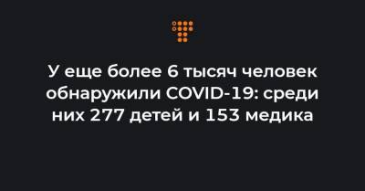 Максим Степанов - У еще более 6 тысяч человек обнаружили COVID-19: среди них 277 детей и 153 медика - hromadske.ua - Киев
