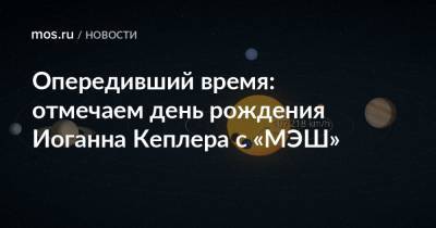 Опередивший время: отмечаем день рождения Иоганна Кеплера с «МЭШ» - mos.ru - Москва