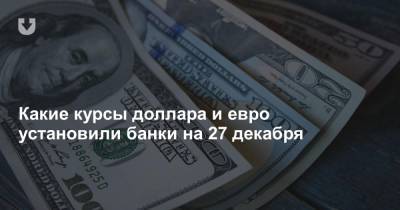 Какие курсы доллара и евро установили банки на 27 декабря - news.tut.by