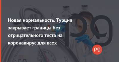 Фахреттин Коджа - Новая нормальность. Турция закрывает границы без отрицательного теста на коронавирус для всех - thepage.ua - Турция