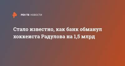 Александр Радулов - Стало известно, как банк обманул хоккеиста Радулова на 1,5 млрд - ren.tv