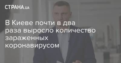 Кличко - В Киеве почти в два раза выросло количество зараженных коронавирусом - strana.ua - Киев