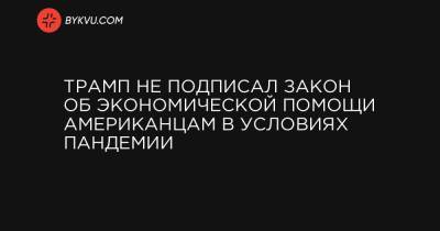 Трамп не подписал закон об экономической помощи американцам в условиях пандемии - bykvu.com