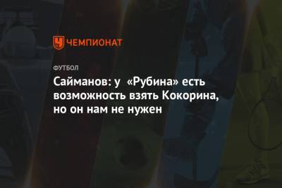 Рустем Сайманов - Александр Кокорин - Сайманов: у «Рубина» есть возможность взять Кокорина, но он нам не нужен - championat.com
