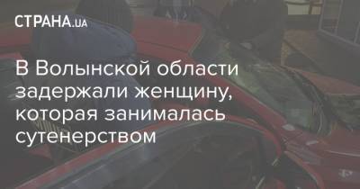 В Волынской области задержали женщину, которая занималась сутенерством - strana.ua - Волынская обл. - Ровненская обл.