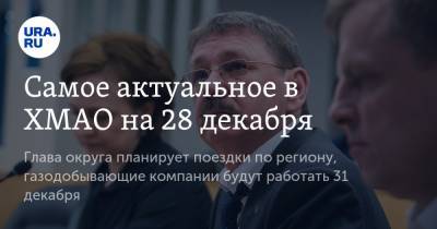 Наталья Комарова - Самое актуальное в ХМАО на 28 декабря. Глава округа планирует поездки по региону, газодобывающие компании будут работать 31 декабря - ura.news - Сургут - Югра