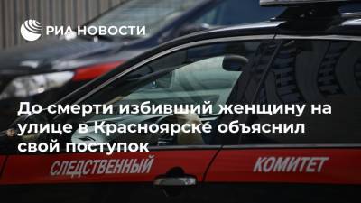 До смерти избивший женщину на улице в Красноярске объяснил свой поступок - ria.ru - Красноярск - Гсуск