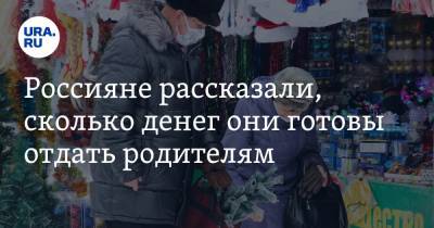 Россияне рассказали, сколько денег они готовы отдать родителям - ura.news - Москва - Санкт-Петербург