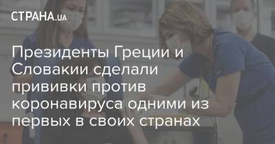Зузана Чапутова - Президенты Греции и Словакии сделали прививки против коронавируса одними из первых в своих странах - strana.ua - Греция - Словакия