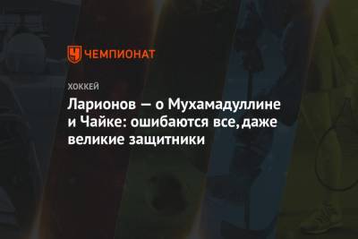 Игорь Ларионов - Ларионов — о Мухамадуллине и Чайке: ошибаются все, даже великие защитники - championat.com - Австрия - Чехия