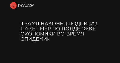 Трамп наконец подписал пакет мер по поддержке экономики во время эпидемии - bykvu.com