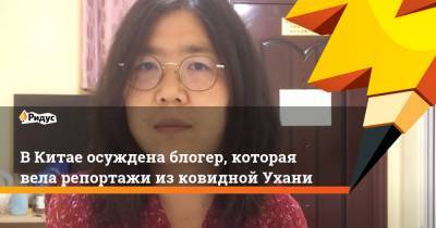 Блогер - В Китае осуждена блогер, которая вела репортажи из ковидной Ухани - ridus.ru - Шанхай - Ухань