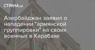 Азербайджан заявил о нападении "армянской группировки" на своих военных в Карабахе - strana.ua - Армения - Азербайджан - Нагорный Карабах - район Ходжавендский - Карабах