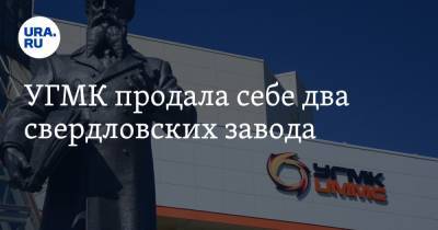 УГМК продала себе два свердловских завода - ura.news - Кировград