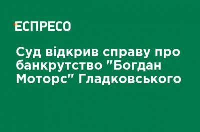 Олег Гладковский - Суд открыл дело о банкротстве "Богдан Моторс" Гладковского - ru.espreso.tv - Днепропетровская обл.