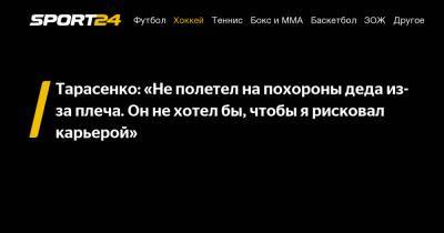 Владимир Тарасенко - Тарасенко: «Не полетел на похороны деда из-за плеча. Он не хотел бы, чтобы я рисковал карьерой» - sport24.ru