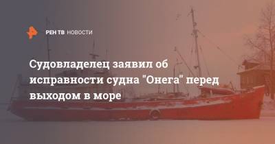 Судовладелец заявил об исправности судна "Онега" перед выходом в море - ren.tv - Суда