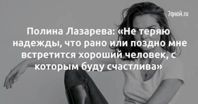 Полина Лазарева: «Не теряю надежды, что рано или поздно мне встретится хороший человек, с которым буду счастлива» - skuke.net - Россия - Ростовская обл.