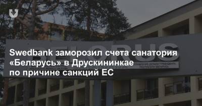 Swedbank заморозил счета санатория «Беларусь» в Друскининкае по причине санкций ЕС - news.tut.by - Белоруссия - Литва