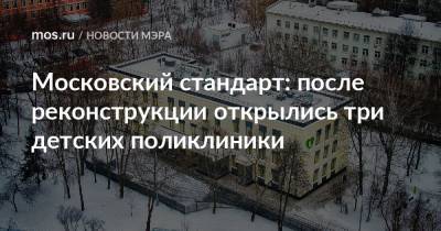 Сергей Собянин - Московский стандарт: после реконструкции открылись три детских поликлиники - mos.ru - Москва