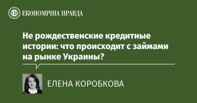 Не рождественские кредитные истории: что происходит с займами на рынке Украины? - epravda.com.ua