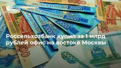 Россельхозбанк купил за 1 млрд рублей офис на востоке Москвы - realty.ria.ru - Москва