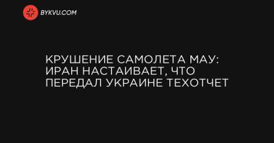 Евгений Енин - Крушение самолета МАУ: Иран настаивает, что передал Украине техотчет - bykvu.com - Иран - Тегеран