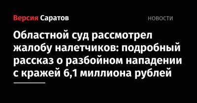 Областной суд рассмотрел жалобу налетчиков: подробный рассказ о разбойном нападении с кражей 6,1 миллиона рублей - nversia.ru - Саратов