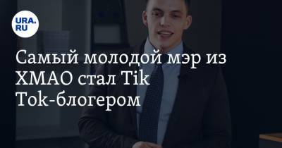 Tik Tok - Самый молодой мэр из ХМАО стал Tik Tok-блогером - ura.news - Югра - район Кондинский