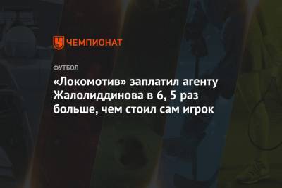 «Локомотив» заплатил агенту Жалолиддинова в 6,5 раз больше, чем стоил сам игрок - championat.com - Узбекистан - Тамбов - Ташкент