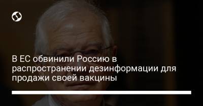 Жозеп Боррель - В ЕС обвинили Россию в распространении дезинформации для продажи своей вакцины - liga.net