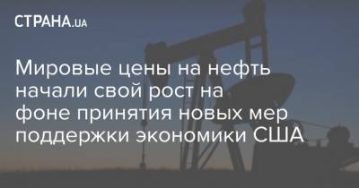 Стивен Иннес - Мировые цены на нефть начали свой рост на фоне принятия новых мер поддержки экономики США - strana.ua - США - Лондон - Нью-Йорк