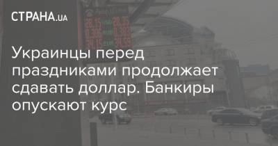 Украинцы перед праздниками продолжает сдавать доллар. Банкиры опускают курс - strana.ua