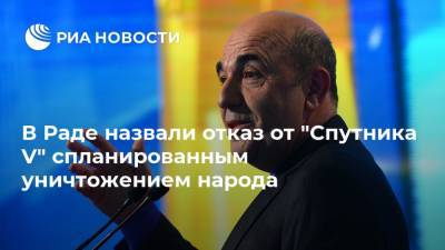 Владимир Зеленский - Вадим Рабинович - Максим Степанов - Владимир Степанов - В Раде назвали отказ от "Спутника V" спланированным уничтожением народа - ria.ru - Москва - Украина - Киев