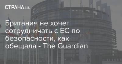 Британия не хочет сотрудничать с ЕС по безопасности, как обещала - The Guardian - strana.ua - Англия - Лондон - Брюссель