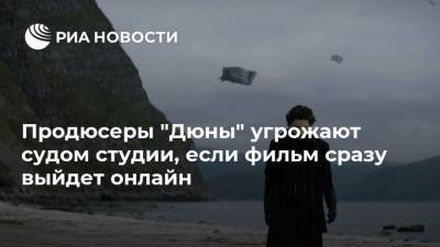 Дени Вильнев - Продюсеры "Дюны" угрожают судом студии, если фильм сразу выйдет онлайн - ria.ru - Москва