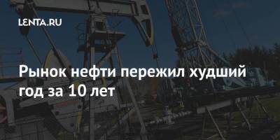 Рынок нефти пережил худший год за 10 лет - smartmoney.one