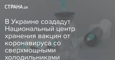 Михаил Радуцкий - Виктор Ляшко - В Украине создадут Национальный центр хранения вакцин от коронавируса со сверхмощными холодильниками - strana.ua