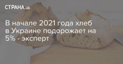 В начале 2021 года хлеб в Украине подорожает на 5% - эксперт - strana.ua