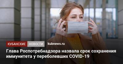 Анна Попова - Александр Гинцбург - Глава Роспотребнадзора назвала срок сохранения иммунитета у переболевших COVID-19 - kubnews.ru